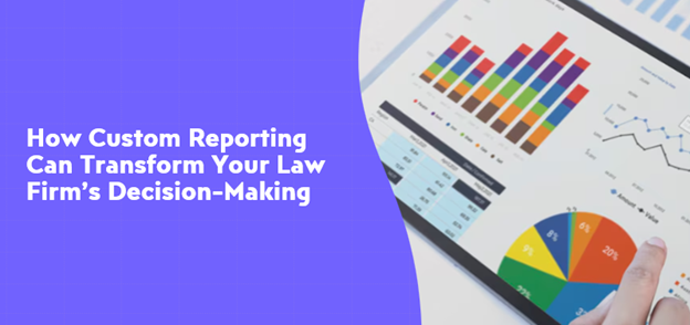 How-Custom-Reporting-Can-Transform-Your-Law-Firm-Decision-Making